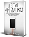 Digital Minimalism: The Minimalist Way to Avoid Distractions, Cultivate Mindfulness, Declutter Your Computer, and Detox Your Brain from Technology Addiction and Anxiety (Live More with Less)