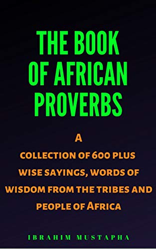 The Book of African proverbs: A collection of 600 plus wise sayings and words of wisdom from the tribes and people of Africa (Black African Motivational history 1)