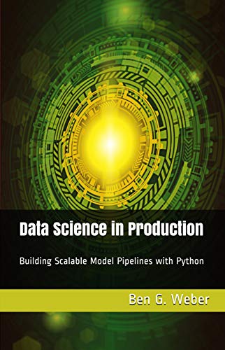 Data Science in Production: Building Scalable Model Pipelines with Python (Kindle Edition)
