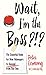 Wait, I'm the Boss?!?: The Essential Guide for New Managers to Succeed from Day One