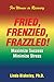 Fried, Frenzied, Frazzled!: Maximize Success Minimize Stress