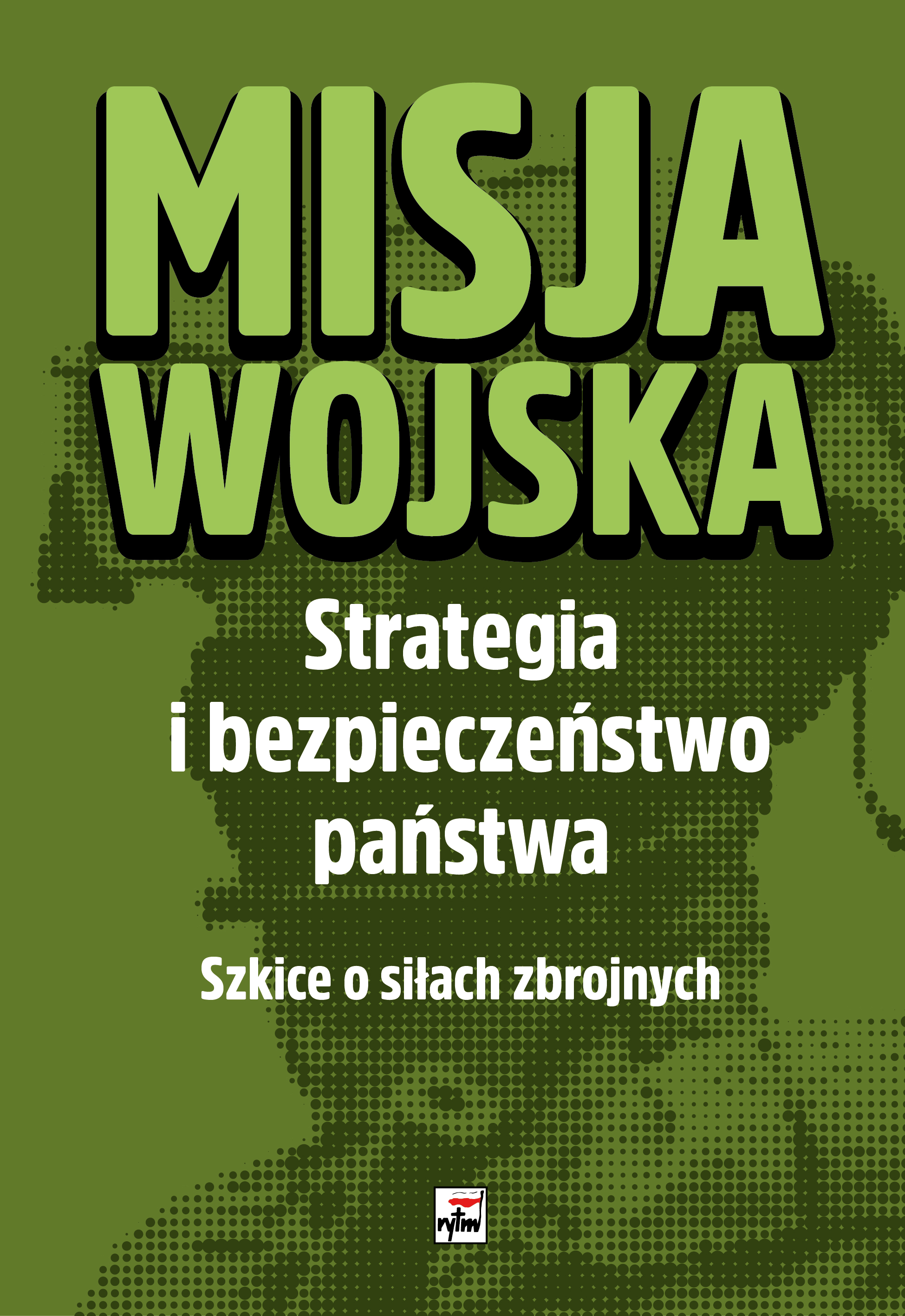 Misja Wojska: Strategia i bezpieczeńtwo państwa: Szkice o siłach zbrojnych