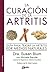 La curación de la artritis: Guía para tratar la artritis por medios naturales