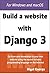 Build a Website With Django 3: A complete introduction to Django 3.2 and 4