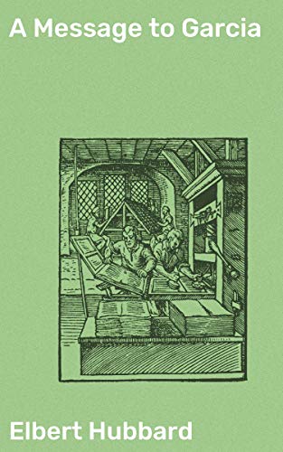 A Message to Garcia: Enriched edition. Embracing Challenges and Taking Decisive Action: Inspiring Lessons from a Literary Classic