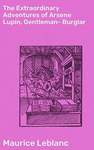 The Extraordinary Adventures of Arsene Lupin, Gentleman-Burglar: Enriched edition. A Thrilling Tale of Intrigue, Mystery, and Suspense