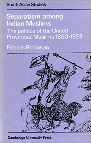 Separatism Among Indian Muslims: The Politics of the United Provinces' Muslims, 1860–1923 (Cambridge South Asian Studies, Series Number 16)