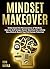 Mindset Makeover: Understand the Neuroscience of Mindset, Improve Self-Image, Master Routines for a Whole New Mind, & Reach your Full Human Potential (Personal Mastery Series Book 1)