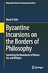 Byzantine Incursions on the Borders of Philosophy: Contesting the Boundaries of Nature, Art, and Religion