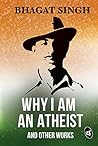 Why I am an Atheist and Other Works by Bhagat Singh