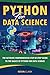 Python For Data Science : The Ultimate Comprehensive Step-By-Step Guide To The Basics Of Python For Data Science