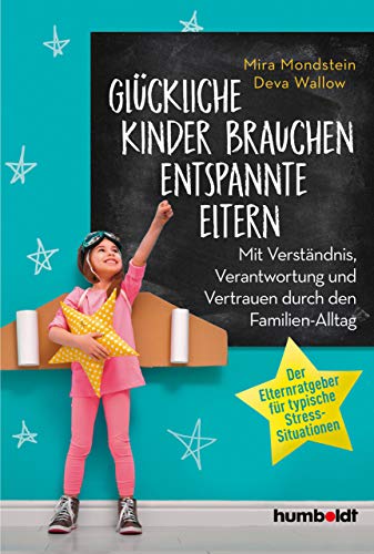 Glückliche Kinder brauchen entspannte Eltern: Mit Verständnis, Verantwortung und Vertrauen durch den Familien-Alltag. Der Elternratgeber für typische Stress-Situationen (German Edition)
