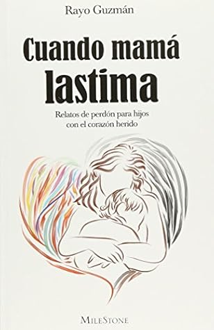 Cuando mamá lastima. Relatos de perdón para hijos con el corazón herido.