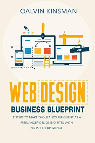 Web Design Business Blueprint: 9 Steps to Make Thousands Per Client as a Freelancer Designing Sites With No Prior Experience (Kindle Edition)