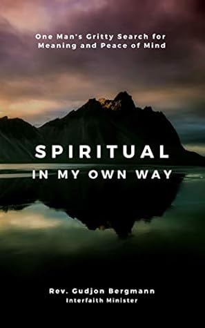 Spiritual In My Own Way One Man S Gritty Search For Meaning And Peace Of Mind By Gudjon Bergmann