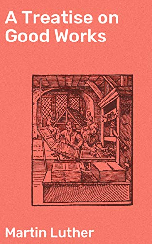 A Treatise on Good Works: Exploring Faith and Good Deeds in Protestant Literature
