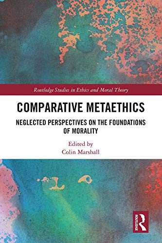 Comparative Metaethics: Neglected Perspectives on the Foundations of Morality (Routledge Studies in Ethics and Moral Theory)