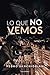 Lo que no vemos (Spanish Edition)