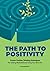 The Path to Positivity: Proven Positive Thinking Techniques for Getting Motivated and Living Your Best Life