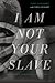 I Am Not Your Slave: A Memoir