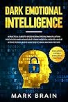Dark Emotional Intelligence: a Practical Guide to Speed Reading People, Manipulation Psychology and Nonviolent Communication. How To Handle a Toxic Person, Avoid Narcissistic Abuse and Win Friends Dark Emotional Intelligence: a Practical Guide to Speed Reading People, Manipulation Psychology and Nonviolent Communication. How To Handle a Toxic Person, Avoid Narcissistic Abuse and Win Friends