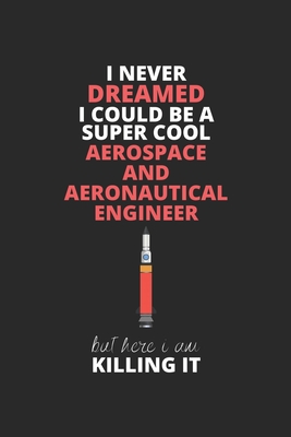 I Never Dreamed I Could Be A Super Cool Aerospace And Aeronautical Engineer But Here I Am Killing It: Blank Line Journal, Birthday Notebook, ... Aerospace And Aeronautical Engineer Journal