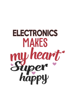Electronics Makes My Heart Super Happy Electronics Lovers Electronics Obsessed Notebook A beautiful: Lined Notebook / Journal Gift,, 120 Pages, 6 x 9 inches, Personal Diary, Electronics Obsessed, Electronics Hobby, Electronics Lover, Personalized Jour