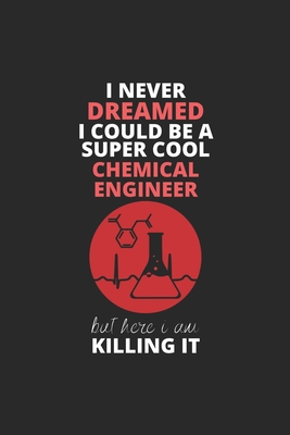 I Never Dreamed I Could Be A Super Cool Chemical Engineer But Here I Am Killing It: Blank Line Journal, Happy Birthday Notebook, Engineering Journal, ... For Engineer, Chemical Engineer Journal
