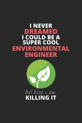 I Never Dreamed I Could Be A Super Cool Environmental Engineer But Here I Am Killing It: Blank Line Journal, Happy Birthday Notebook, Engineering ... For Engineer, Environmental Engineer Journal