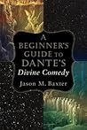 A Beginner's Guide to Dante's Divine Comedy by Jason M. Baxter