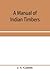 A manual of Indian timbers; an account of the structure, grow... by J.S. Gamble