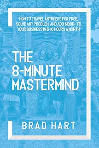 The 8-Minute Mastermind: How to Travel Anywhere for Free, Solve any Problem, and Add $100k+ to Your Business
