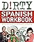 Dirty Spanish Workbook: 101 Fun Exercises Filled with Slang, Sex and Swearing