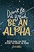 Don't Be a B*tch, Be an Alpha: How to Unlock Your Magic, Play Big, and Change the World