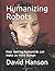 Humanizing Robots: How making humanoids can make us more human