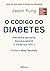 O código do Diabetes: Previna e reverta naturalmente o diabetes tipo 2