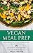 Vegan Meal Prep: Nutritious Guide With Delicious Healthy Vegan Diet Plan For Vegan And Vegan Beginners