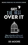 Get the Hell Over It: How to Let Go of Fear and Realize Your Creative Dream (Weenie-Proofing the Artistic Brain Book 1)