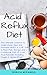 Acid Reflux Diet: The Ultimate Solution To Understand, Heal & Prevent Gerd & LPR, With A Meal Plan, Recipe & Cookbook Full Of Low Acid Recipes Including Vegan & Gluten-free