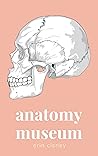 Anatomy Museum by Erin Cisney
