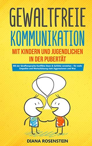 Gewaltfreie Kommunikation mit Kindern und Jugendlichen in der Pubertät: Mit der Giraffensprache Konflikte lösen & Gefühle verstehen – für mehr Empathie ... statt Aggressionen und Wut (German Edition)