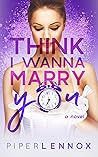 Think I Wanna Marry You by Piper Lennox