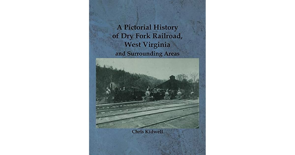A Pictorial History of Dry Fork Railroad, West Virginia and Surrounding Areas by Chris Kidwell