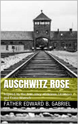 Auschwitz Rose: Inspired by the true story of Helena Citrónová and Franz Wunsch (Kindle Edition)