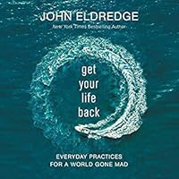 Get Your Life Back: Everyday Practices for a World Gone Mad