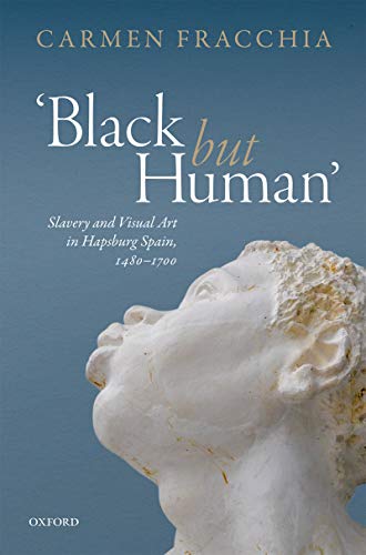 'Black but Human': Slavery and Visual Art in Hapsburg Spain, 1480-1700 (Kindle Edition)