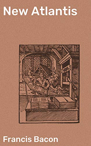 New Atlantis: Enriched edition. Exploring the Ideal Society: A Utopian Vision of Knowledge, Reason, and Progress in Francis Bacon's 'New Atlantis'