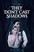 They Don't Cast Shadows