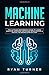 Machine Learning: The Ultimate Beginner's Guide to Learn Machine Learning, Artificial Intelligence & Neural Networks Step by step