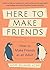 Here to Make Friends: How to Make Friends as an Adult: Advice to Help You Expand Your Social Circle, Nurture Meaningful Relationships, and Build a Healthier, Happier Social